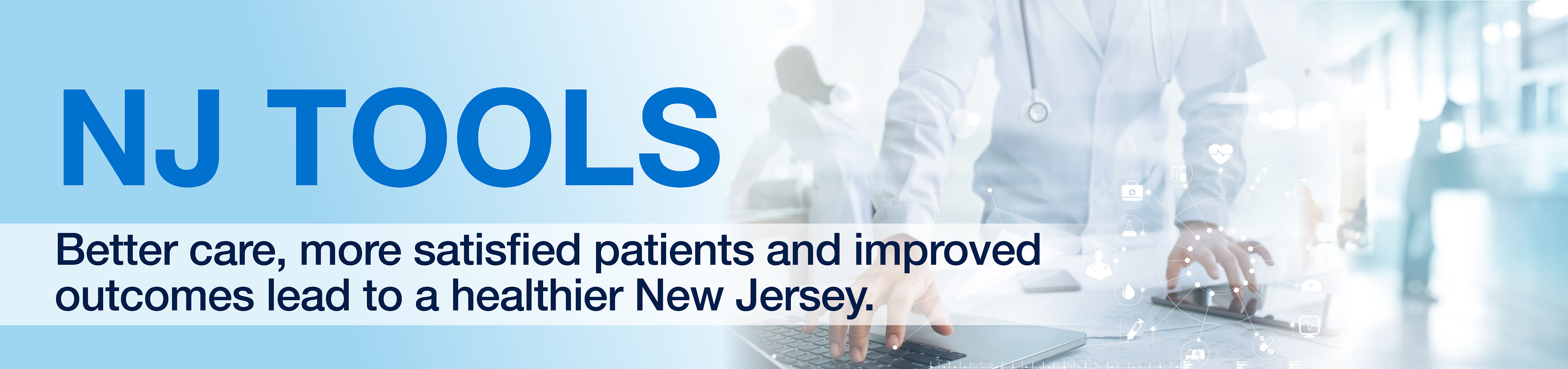 NJ Tools Banner: Better care, more satisfied patients and improved outcomes lead to a healthier New Jersey.