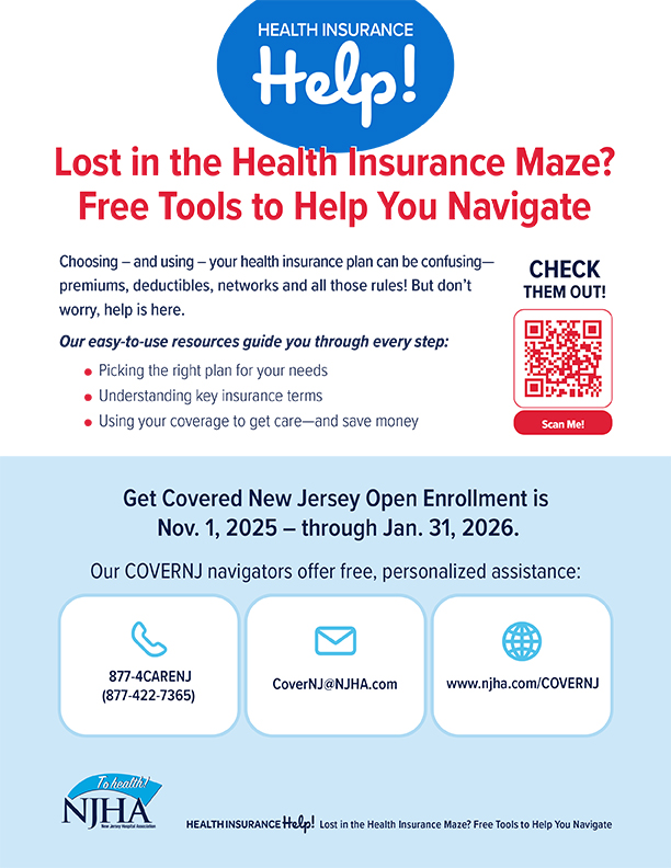 Rest Assured. Get Insured. Open enrollment is Nov. 1, 2020-Jan. 31, 2021. Health insurance coverage gives you better access to healthcare services and financial peace of mind. New Jersey has an extended open enrollment period Nov. 1, 2020-Jan. 31, 2021, for individuals and families to purchase health insurance through the online marketplace at www.GetCovered.nj.gov. There are a variety of plans to meet your needs, and financial help is available to many residents, based on income eligibility. Need help understanding your options? Our veteran navigators are here to help with free, confidential enrollment assistance. Visit www.njha.com/COVERNJ to learn more.
